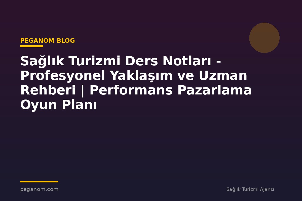 Sağlık Turizmi Ders Notları - Profesyonel Yaklaşım ve Uzman Rehberi | Performans Pazarlama Oyun Planı