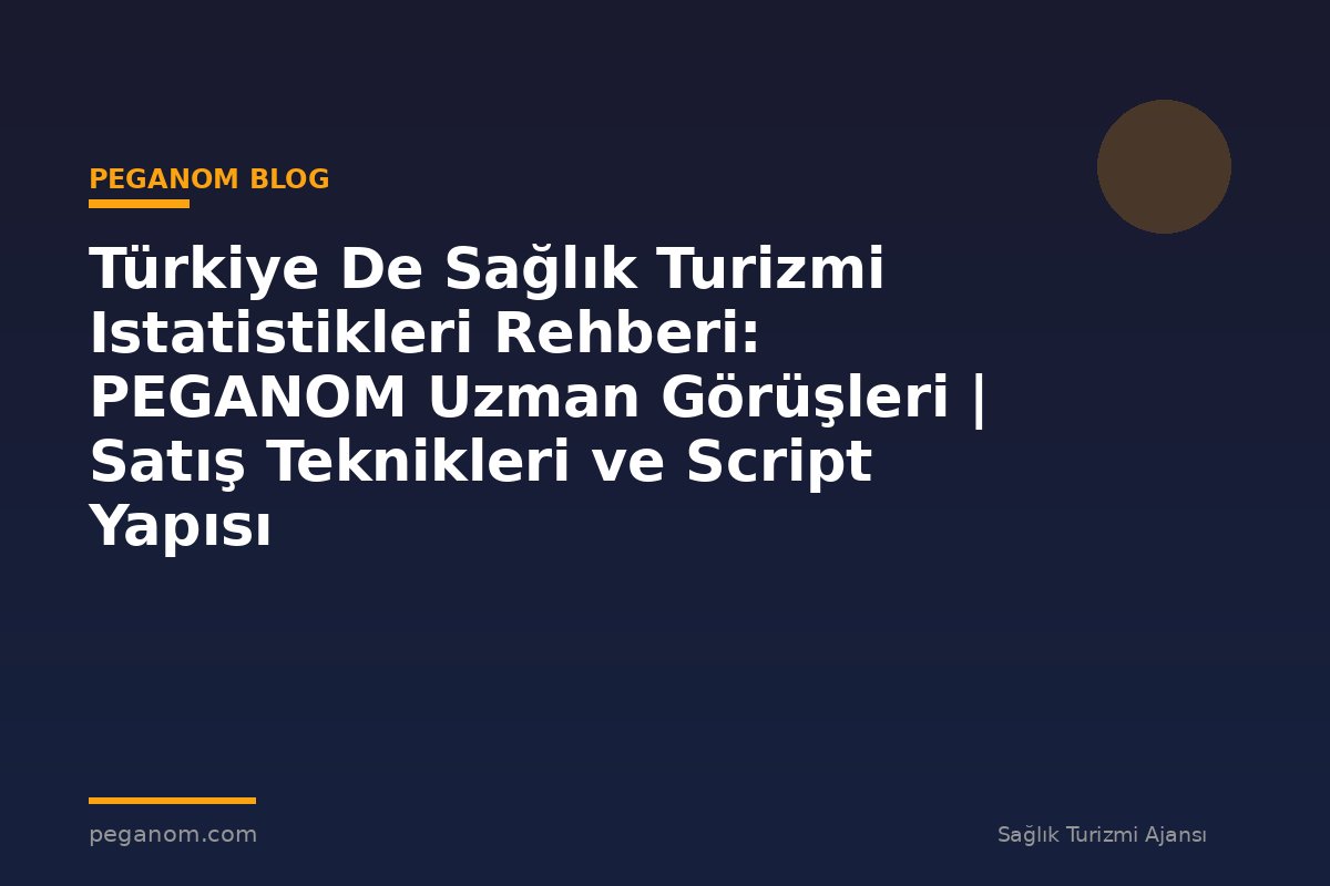 Türkiye De Sağlık Turizmi Istatistikleri Rehberi: PEGANOM Uzman Görüşleri | Satış Teknikleri ve Script Yapısı