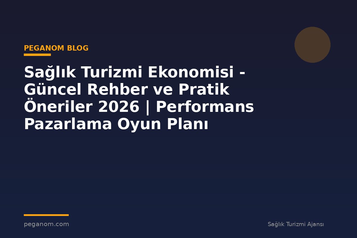 Sağlık Turizmi Ekonomisi - Güncel Rehber ve Pratik Öneriler 2026 | Performans Pazarlama Oyun Planı