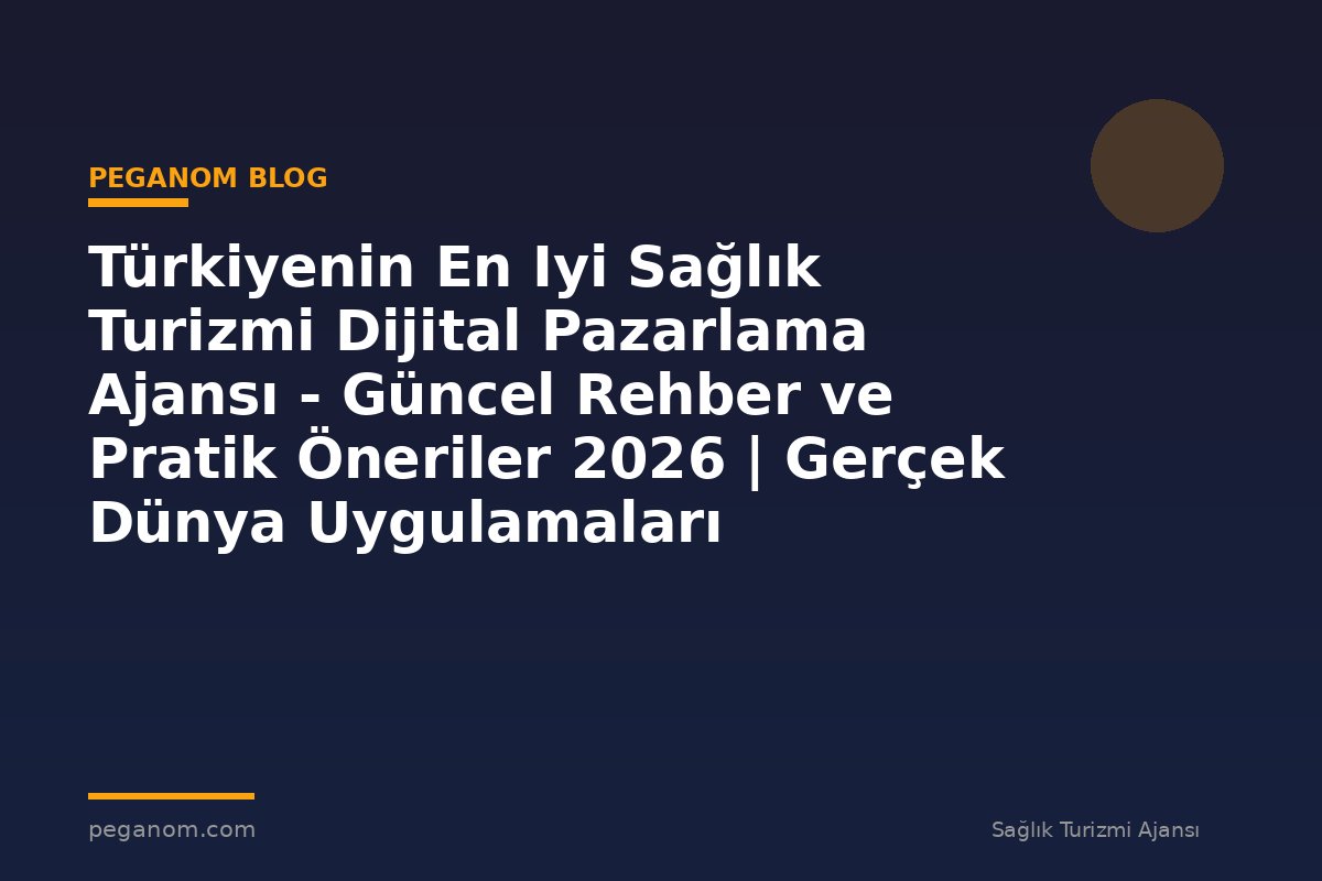 Türkiyenin En Iyi Sağlık Turizmi Dijital Pazarlama Ajansı - Güncel Rehber ve Pratik Öneriler 2026 | Gerçek Dünya Uygulamaları