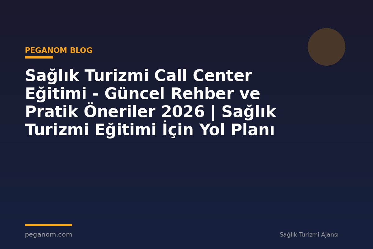 Sağlık Turizmi Call Center Eğitimi - Güncel Rehber ve Pratik Öneriler 2026 | Sağlık Turizmi Eğitimi İçin Yol Planı