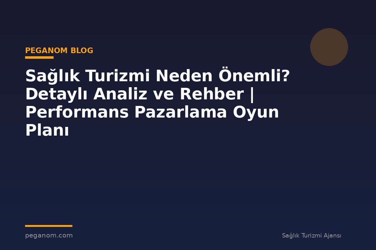 Sağlık Turizmi Neden Önemli? Detaylı Analiz ve Rehber | Performans Pazarlama Oyun Planı