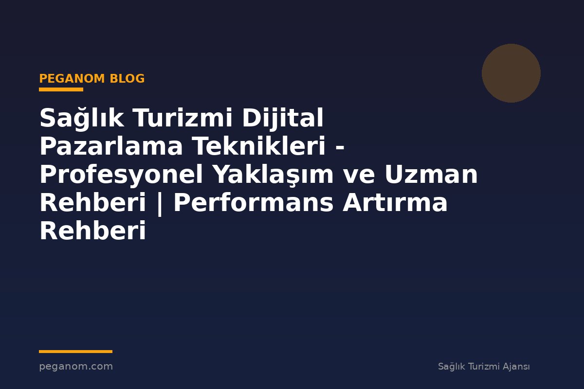 Sağlık Turizmi Dijital Pazarlama Teknikleri - Profesyonel Yaklaşım ve Uzman Rehberi | Performans Artırma Rehberi