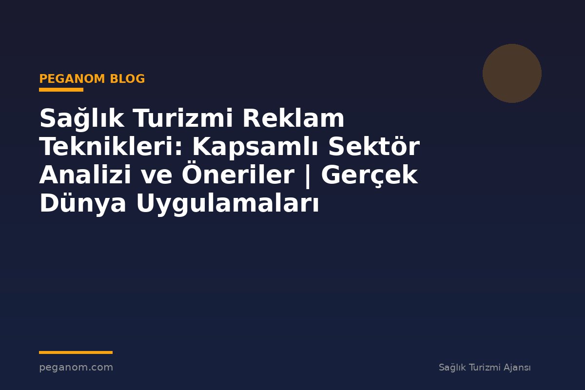 Sağlık Turizmi Reklam Teknikleri: Kapsamlı Sektör Analizi ve Öneriler | Gerçek Dünya Uygulamaları