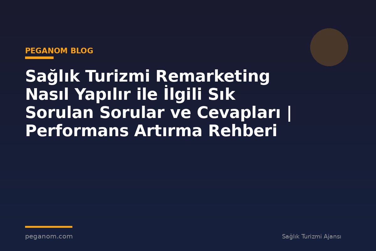 Sağlık Turizmi Remarketing Nasıl Yapılır ile İlgili Sık Sorulan Sorular ve Cevapları | Performans Artırma Rehberi