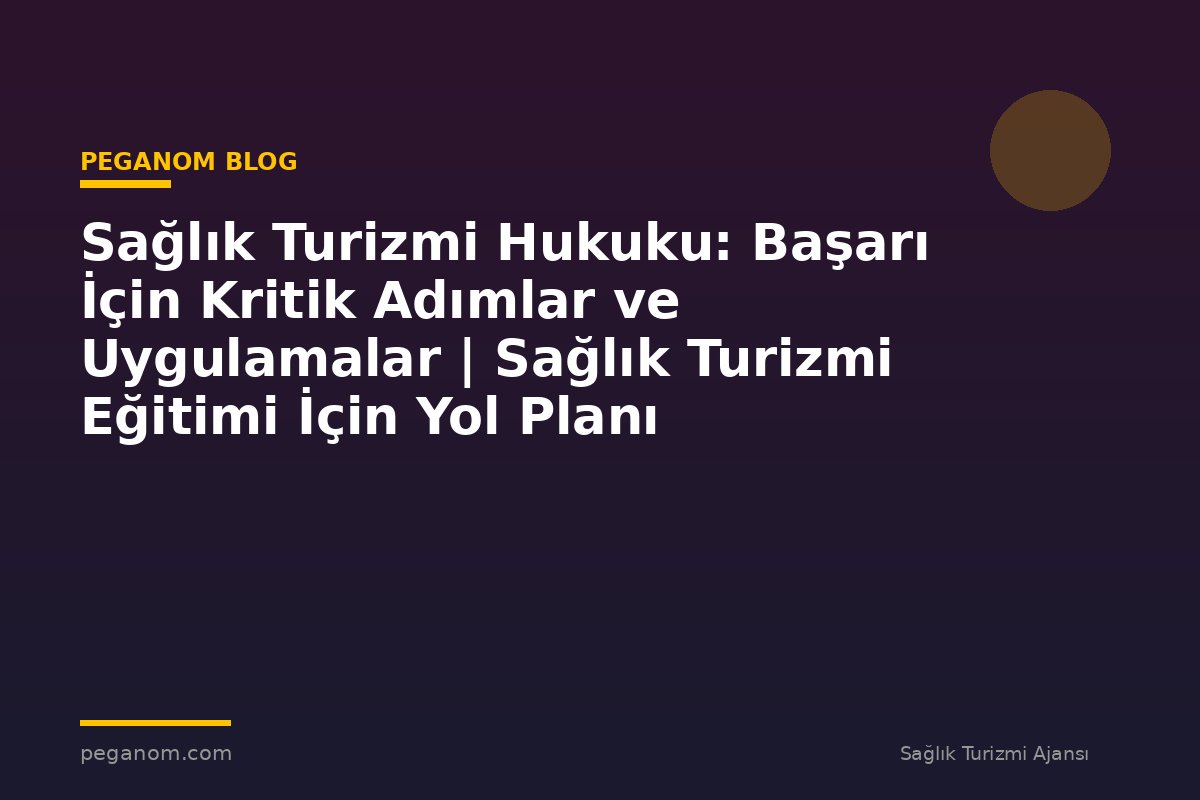 Sağlık Turizmi Hukuku: Başarı İçin Kritik Adımlar ve Uygulamalar | Sağlık Turizmi Eğitimi İçin Yol Planı