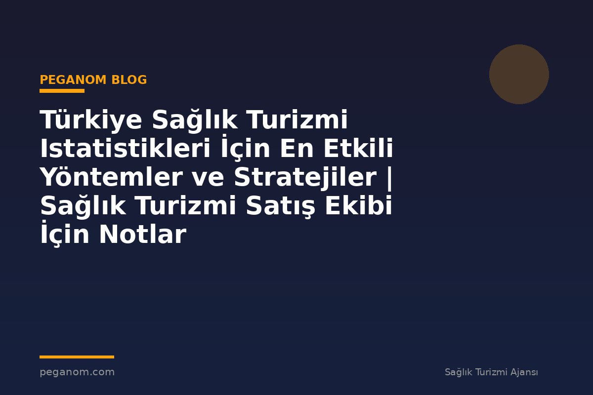 Türkiye Sağlık Turizmi Istatistikleri İçin En Etkili Yöntemler ve Stratejiler | Sağlık Turizmi Satış Ekibi İçin Notlar