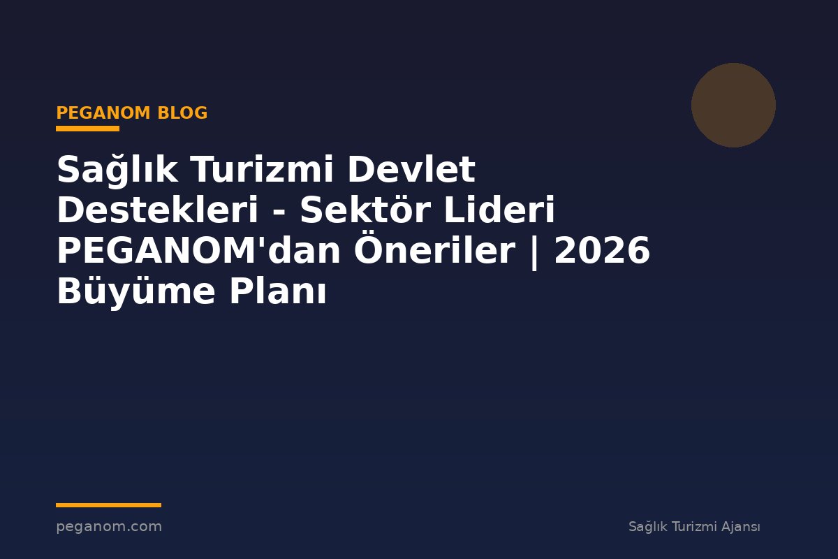 Sağlık Turizmi Devlet Destekleri - Sektör Lideri PEGANOM'dan Öneriler | 2026 Büyüme Planı