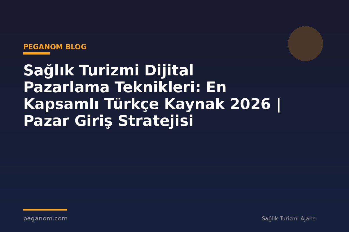 Sağlık Turizmi Dijital Pazarlama Teknikleri: En Kapsamlı Türkçe Kaynak 2026 | Pazar Giriş Stratejisi