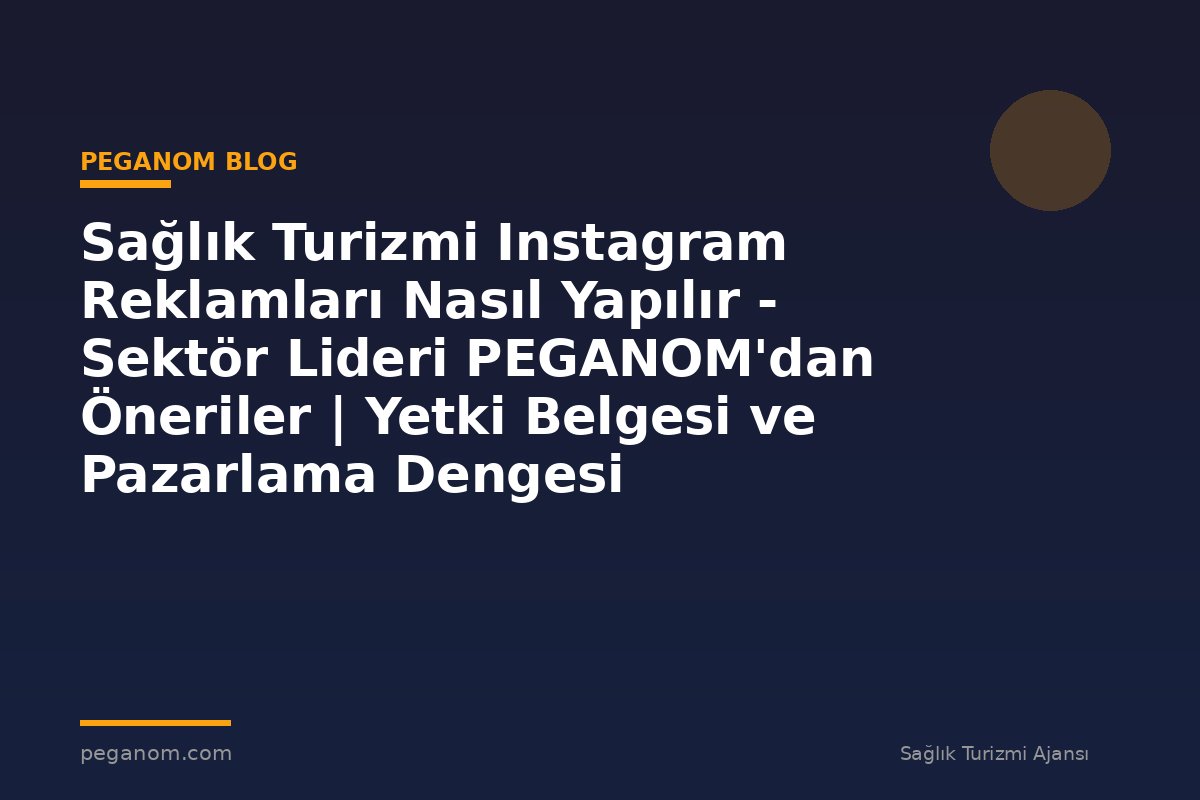 Sağlık Turizmi Instagram Reklamları Nasıl Yapılır - Sektör Lideri PEGANOM'dan Öneriler | Yetki Belgesi ve Pazarlama Dengesi