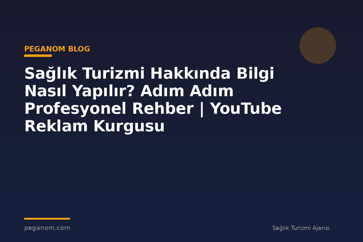 Sağlık Turizmi Hakkında Bilgi Nasıl Yapılır? Adım Adım Profesyonel Rehber | YouTube Reklam Kurgusu