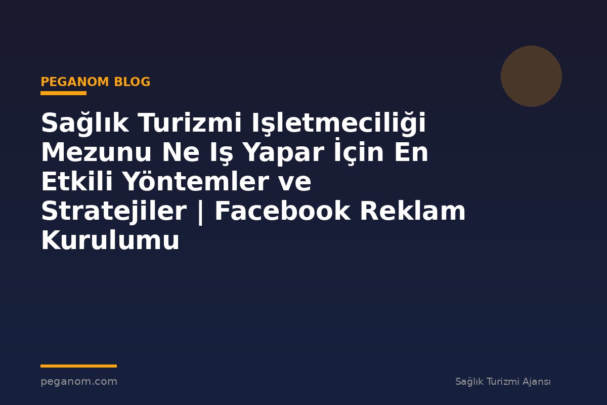 Sağlık Turizmi Işletmeciliği Mezunu Ne Iş Yapar İçin En Etkili Yöntemler ve Stratejiler | Facebook Reklam Kurulumu