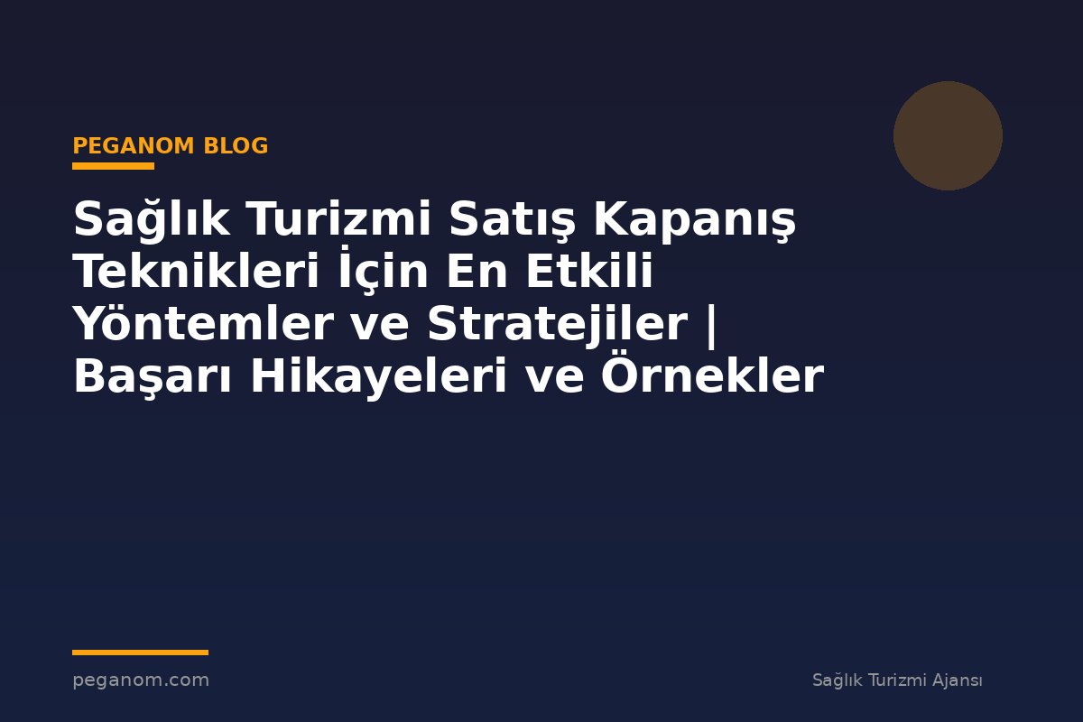 Sağlık Turizmi Satış Kapanış Teknikleri İçin En Etkili Yöntemler ve Stratejiler | Başarı Hikayeleri ve Örnekler