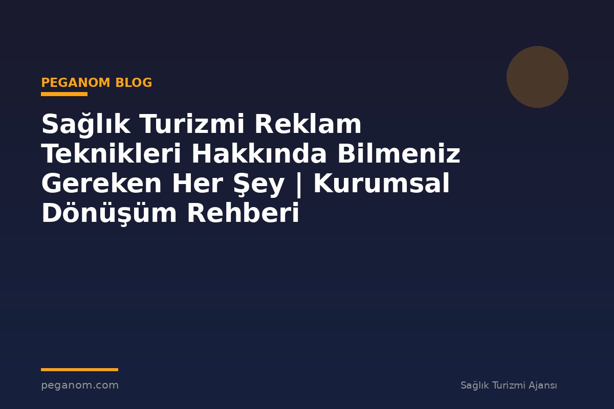 Sağlık Turizmi Reklam Teknikleri Hakkında Bilmeniz Gereken Her Şey | Kurumsal Dönüşüm Rehberi