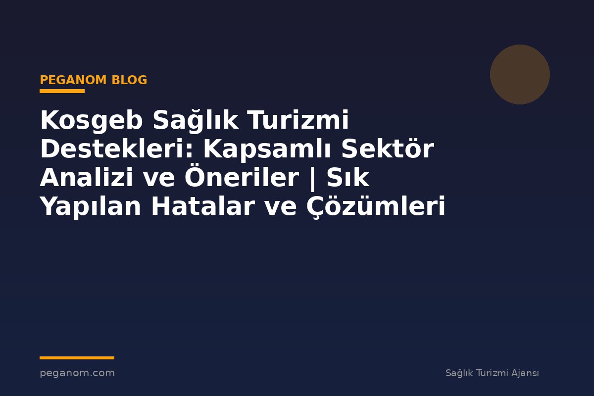 Kosgeb Sağlık Turizmi Destekleri: Kapsamlı Sektör Analizi ve Öneriler | Sık Yapılan Hatalar ve Çözümleri
