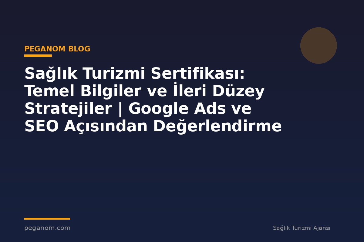 Sağlık Turizmi Sertifikası: Temel Bilgiler ve İleri Düzey Stratejiler | Google Ads ve SEO Açısından Değerlendirme