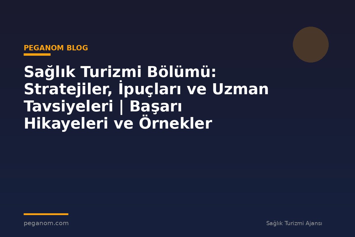 Sağlık Turizmi Bölümü: Stratejiler, İpuçları ve Uzman Tavsiyeleri | Başarı Hikayeleri ve Örnekler