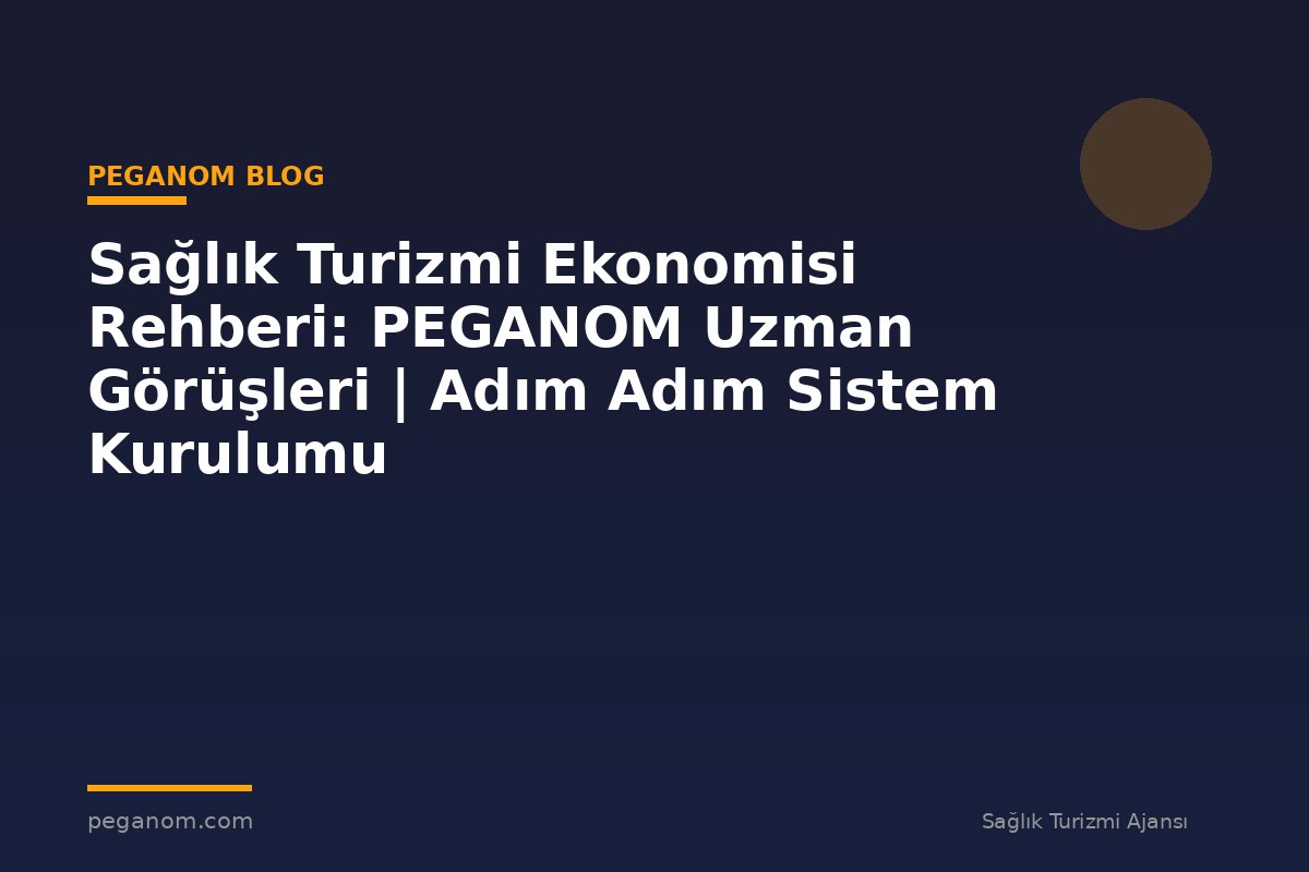 Sağlık Turizmi Ekonomisi Rehberi: PEGANOM Uzman Görüşleri | Adım Adım Sistem Kurulumu