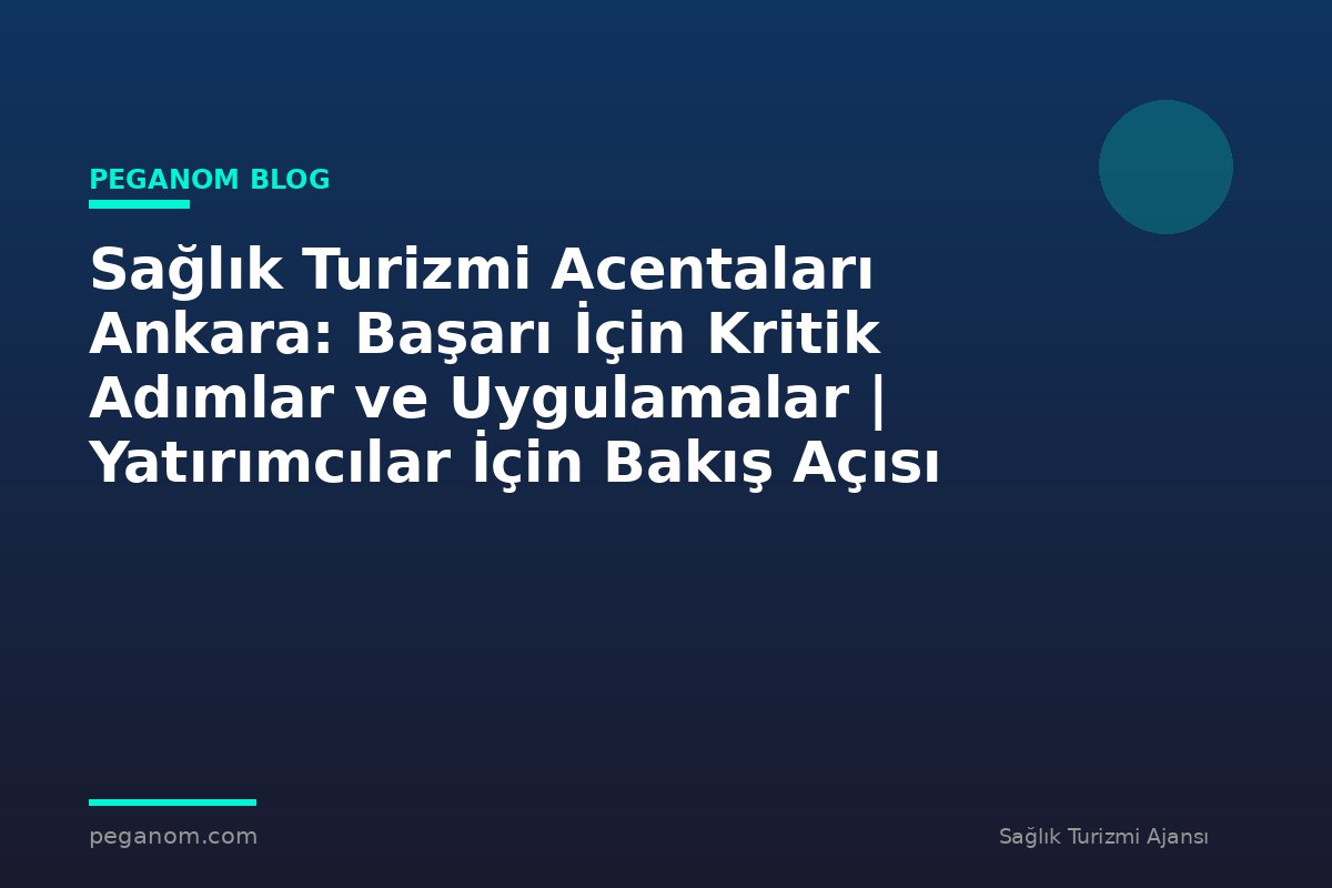 Sağlık Turizmi Acentaları Ankara: Başarı İçin Kritik Adımlar ve Uygulamalar | Yatırımcılar İçin Bakış Açısı
