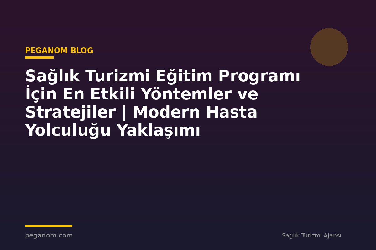 Sağlık Turizmi Eğitim Programı İçin En Etkili Yöntemler ve Stratejiler | Modern Hasta Yolculuğu Yaklaşımı