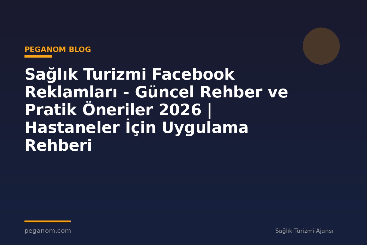Sağlık Turizmi Facebook Reklamları - Güncel Rehber ve Pratik Öneriler 2026 | Hastaneler İçin Uygulama Rehberi