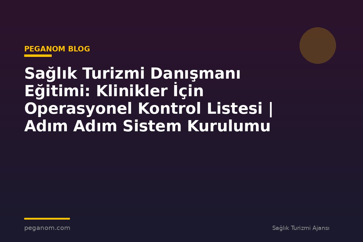 Sağlık Turizmi Danışmanı Eğitimi: Klinikler İçin Operasyonel Kontrol Listesi | Adım Adım Sistem Kurulumu