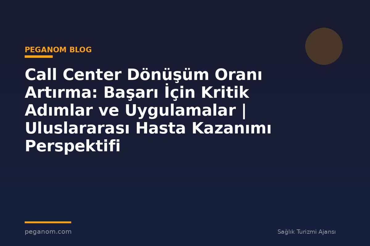 Call Center Dönüşüm Oranı Artırma: Başarı İçin Kritik Adımlar ve Uygulamalar | Uluslararası Hasta Kazanımı Perspektifi