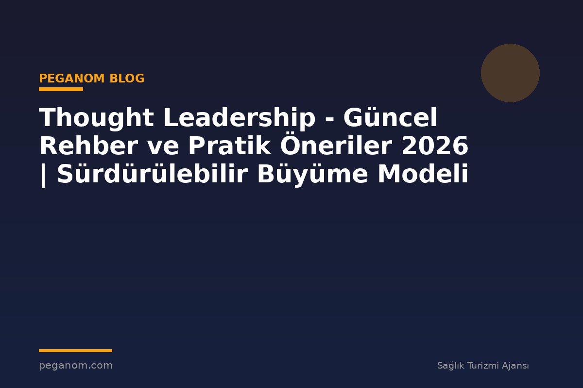 Thought Leadership - Güncel Rehber ve Pratik Öneriler 2026 | Sürdürülebilir Büyüme Modeli