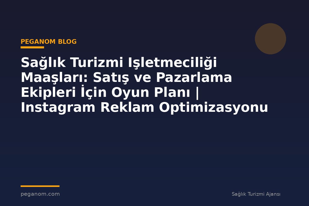 Sağlık Turizmi Işletmeciliği Maaşları: Satış ve Pazarlama Ekipleri İçin Oyun Planı | Instagram Reklam Optimizasyonu