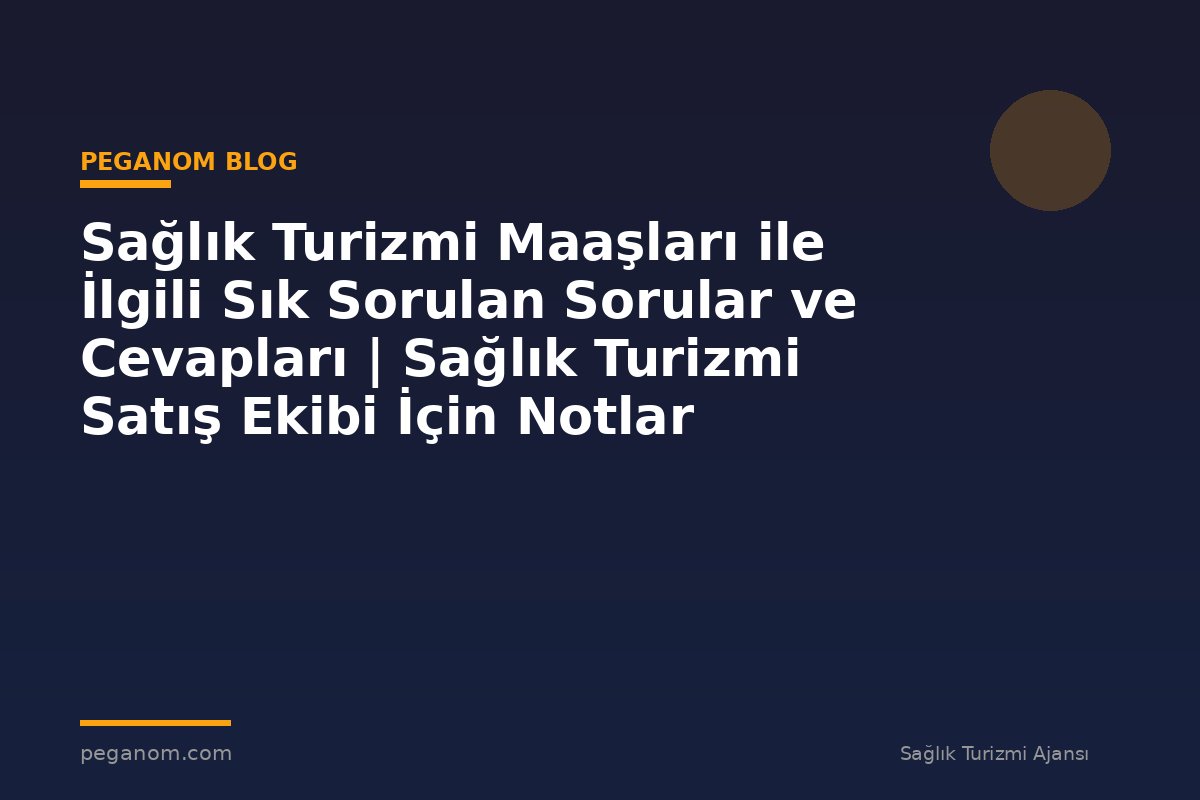 Sağlık Turizmi Maaşları ile İlgili Sık Sorulan Sorular ve Cevapları | Sağlık Turizmi Satış Ekibi İçin Notlar