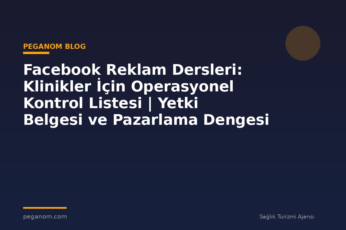 Facebook Reklam Dersleri: Klinikler İçin Operasyonel Kontrol Listesi | Yetki Belgesi ve Pazarlama Dengesi