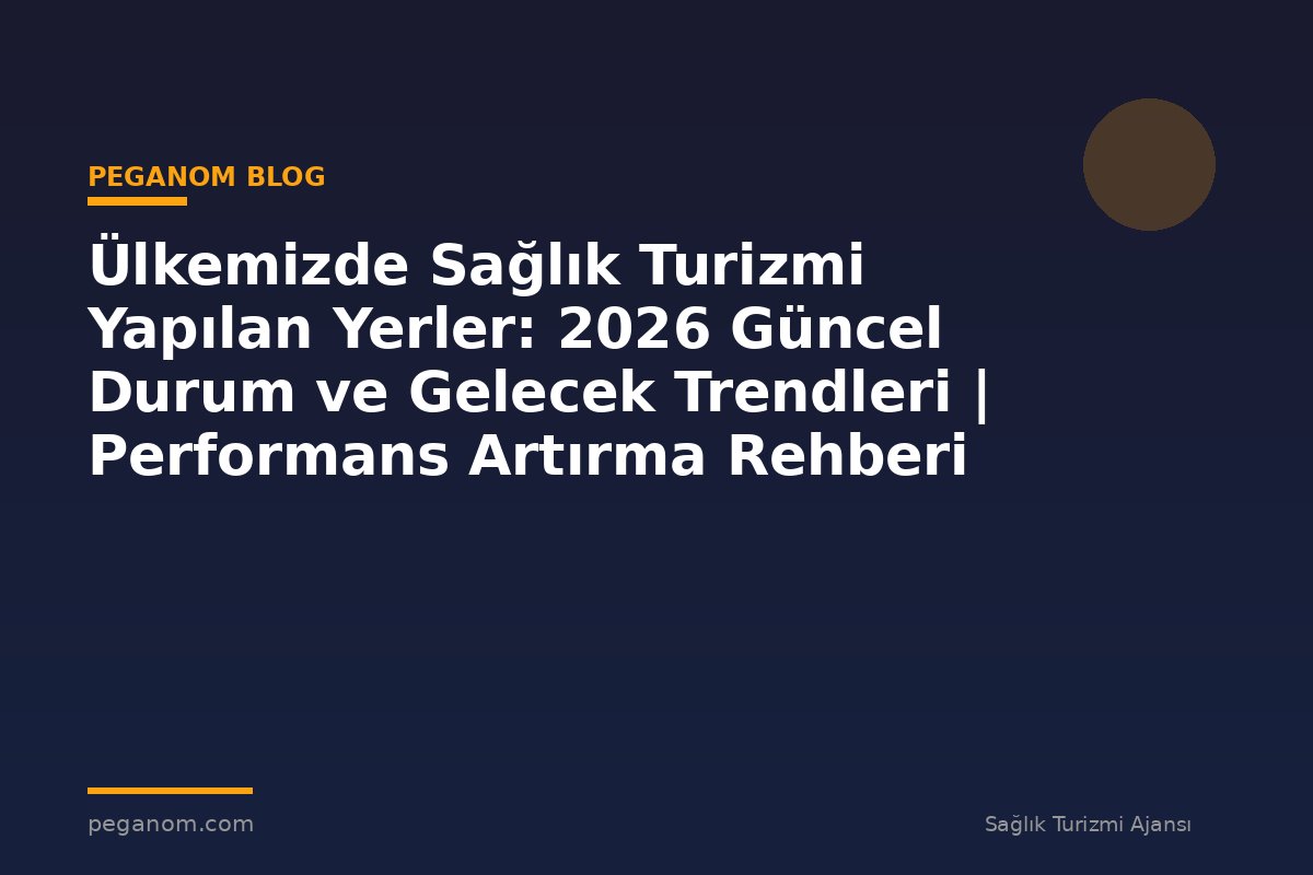 Ülkemizde Sağlık Turizmi Yapılan Yerler: 2026 Güncel Durum ve Gelecek Trendleri | Performans Artırma Rehberi