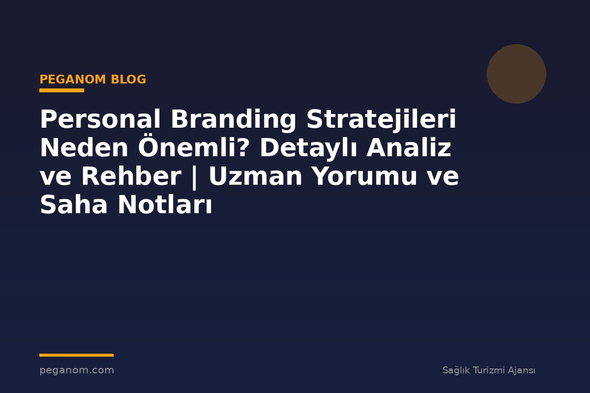 Personal Branding Stratejileri Neden Önemli? Detaylı Analiz ve Rehber | Uzman Yorumu ve Saha Notları