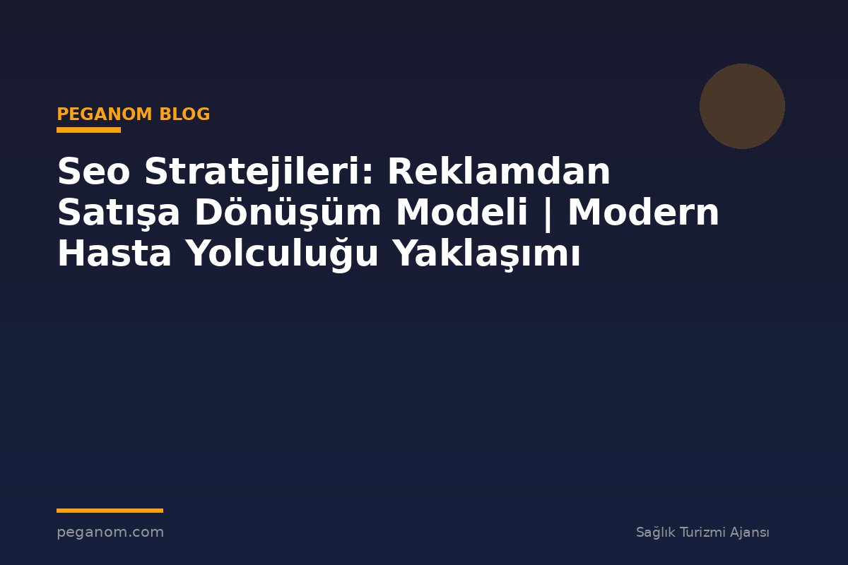 Seo Stratejileri: Reklamdan Satışa Dönüşüm Modeli | Modern Hasta Yolculuğu Yaklaşımı