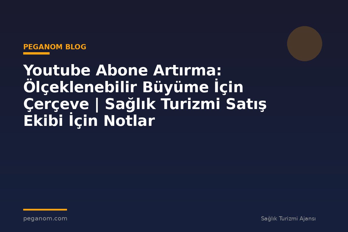 Youtube Abone Artırma: Ölçeklenebilir Büyüme İçin Çerçeve | Sağlık Turizmi Satış Ekibi İçin Notlar