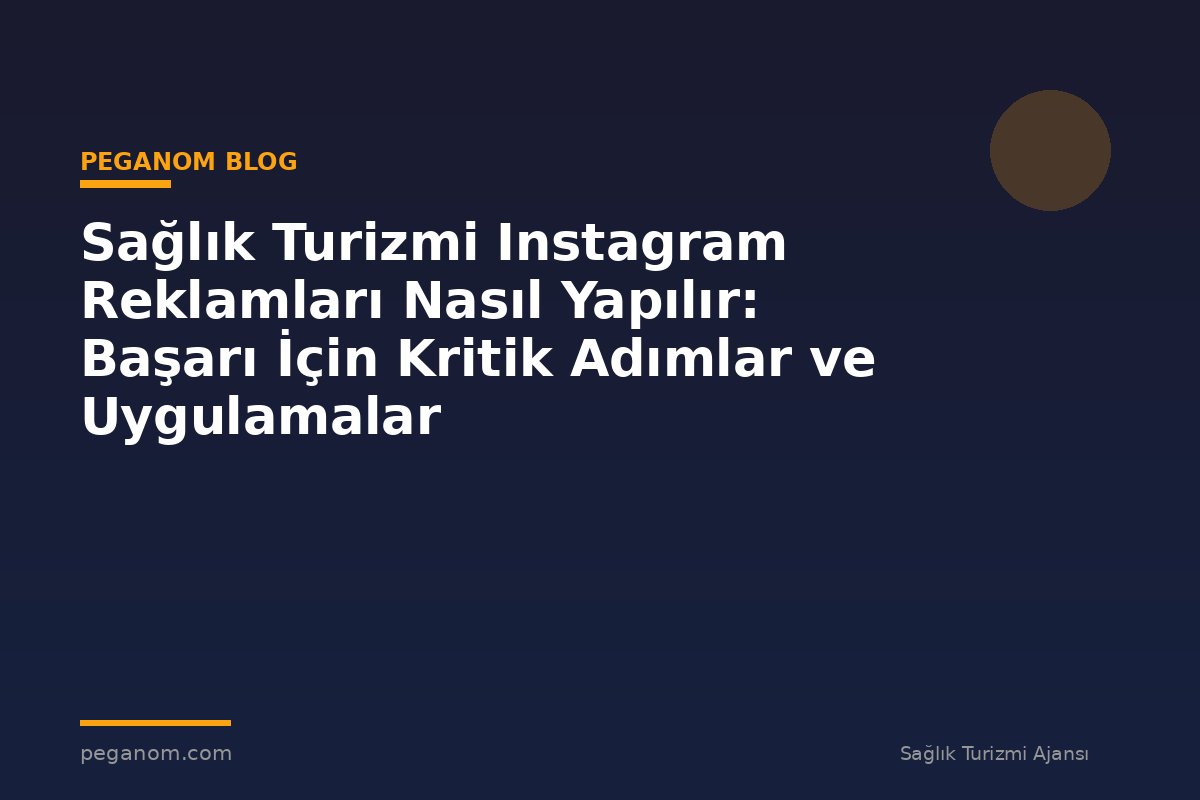 Sağlık Turizmi Instagram Reklamları Nasıl Yapılır: Başarı İçin Kritik Adımlar ve Uygulamalar