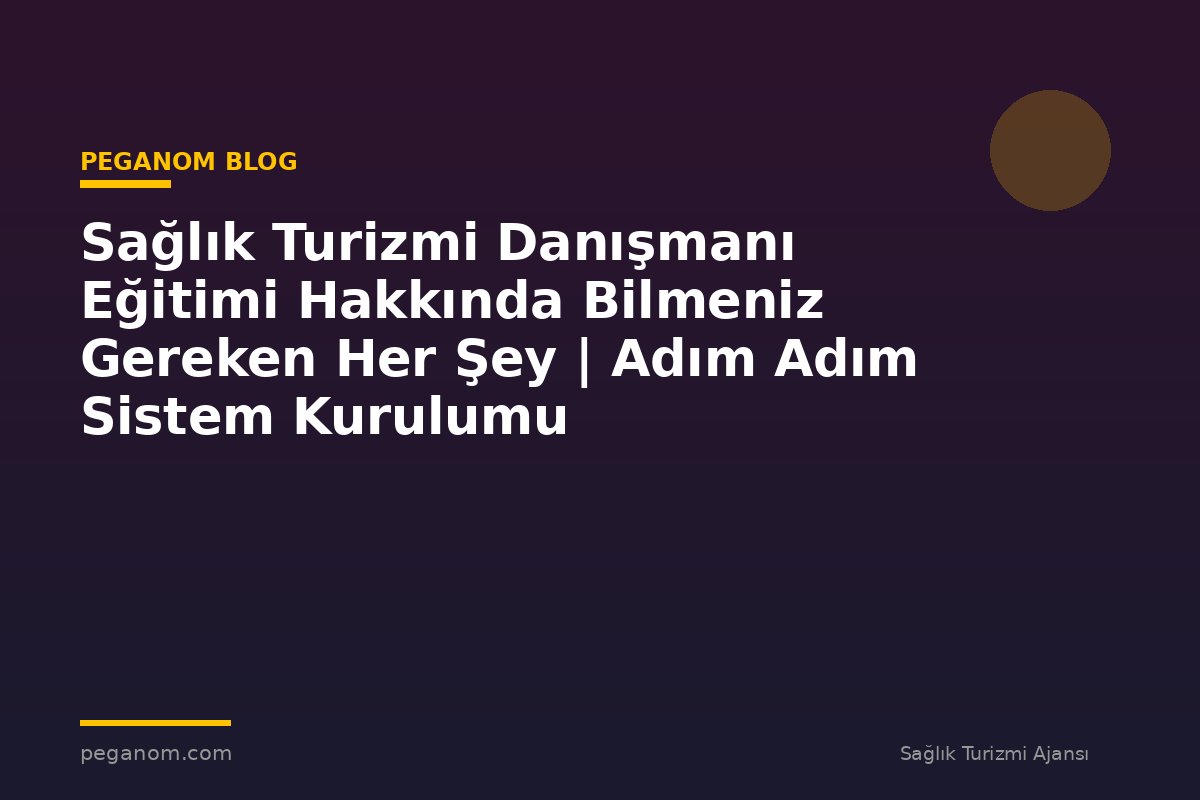 Sağlık Turizmi Danışmanı Eğitimi Hakkında Bilmeniz Gereken Her Şey | Adım Adım Sistem Kurulumu