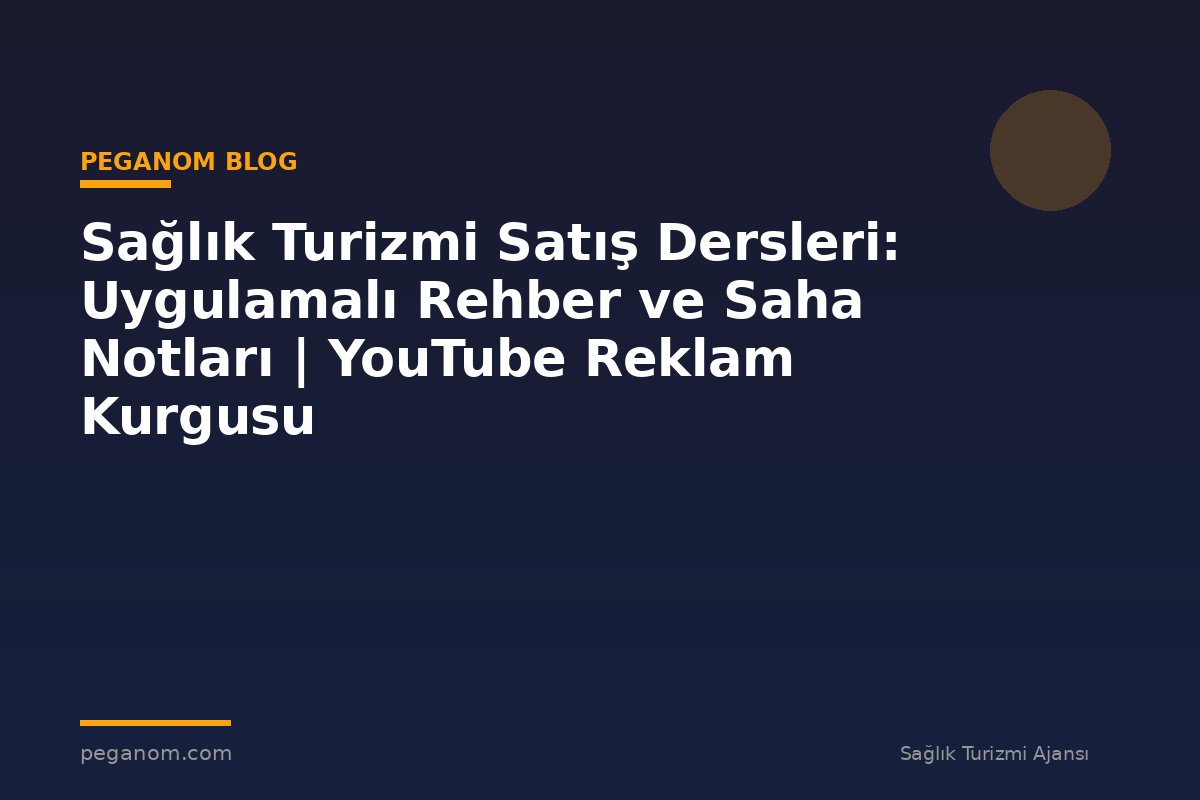 Sağlık Turizmi Satış Dersleri: Uygulamalı Rehber ve Saha Notları | YouTube Reklam Kurgusu