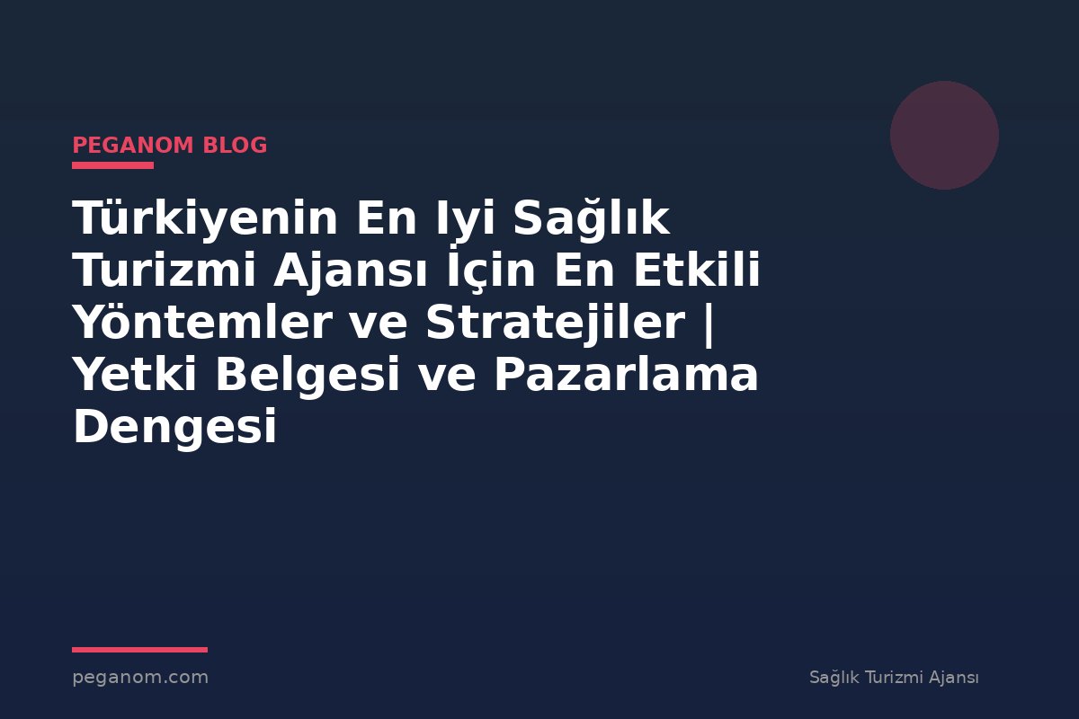 Türkiyenin En Iyi Sağlık Turizmi Ajansı İçin En Etkili Yöntemler ve Stratejiler | Yetki Belgesi ve Pazarlama Dengesi