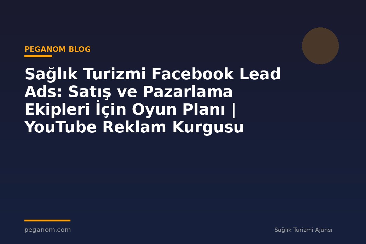 Sağlık Turizmi Facebook Lead Ads: Satış ve Pazarlama Ekipleri İçin Oyun Planı | YouTube Reklam Kurgusu