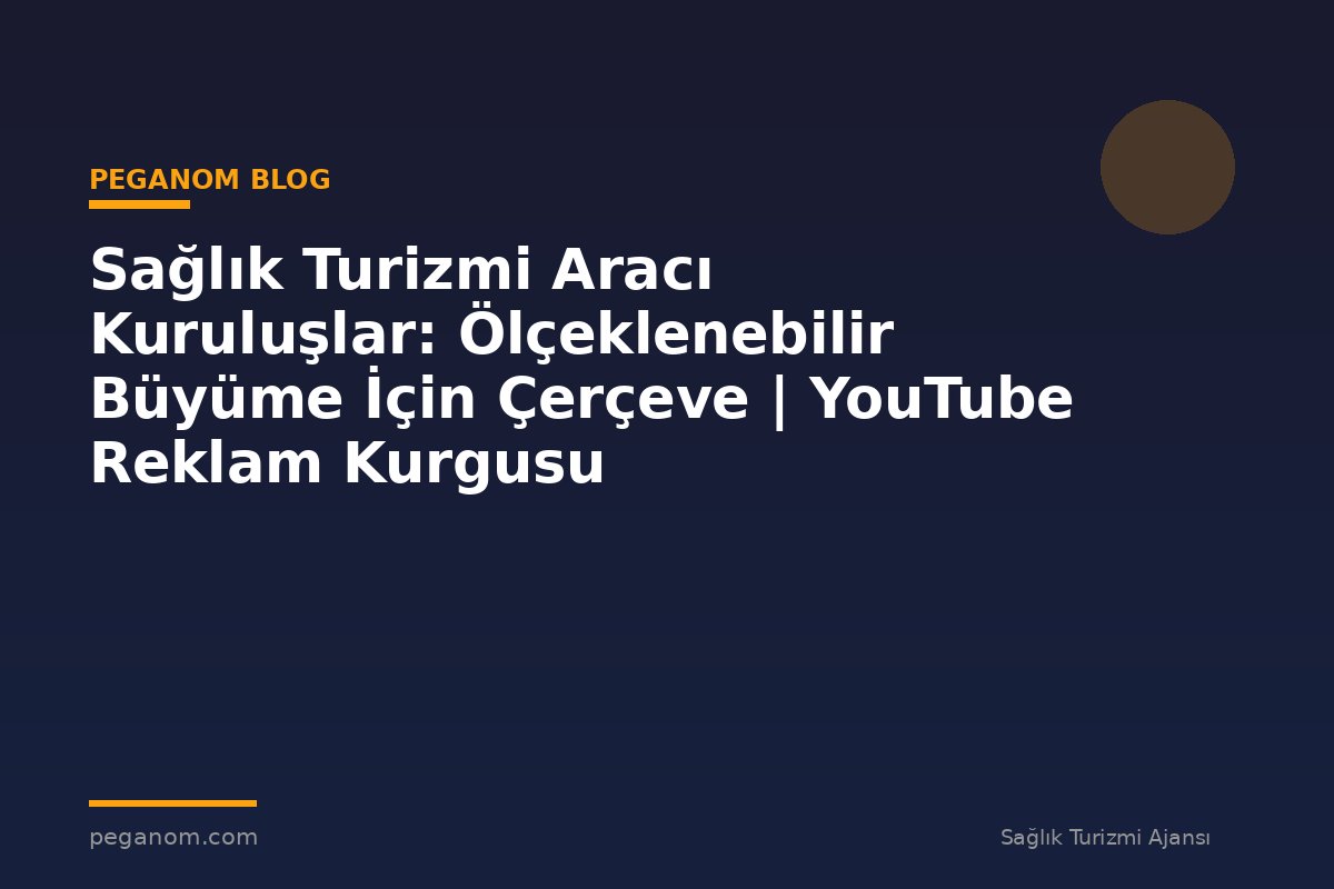 Sağlık Turizmi Aracı Kuruluşlar: Ölçeklenebilir Büyüme İçin Çerçeve | YouTube Reklam Kurgusu