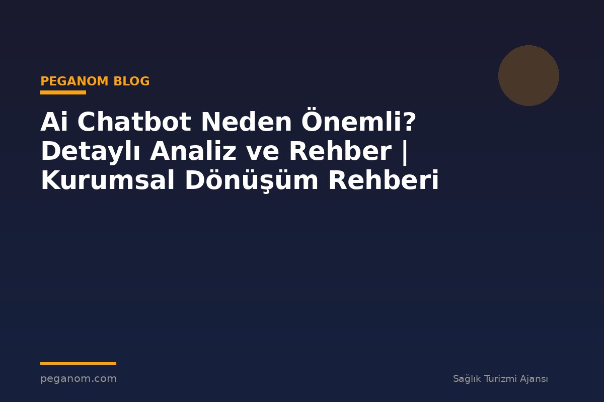 Ai Chatbot Neden Önemli? Detaylı Analiz ve Rehber | Kurumsal Dönüşüm Rehberi