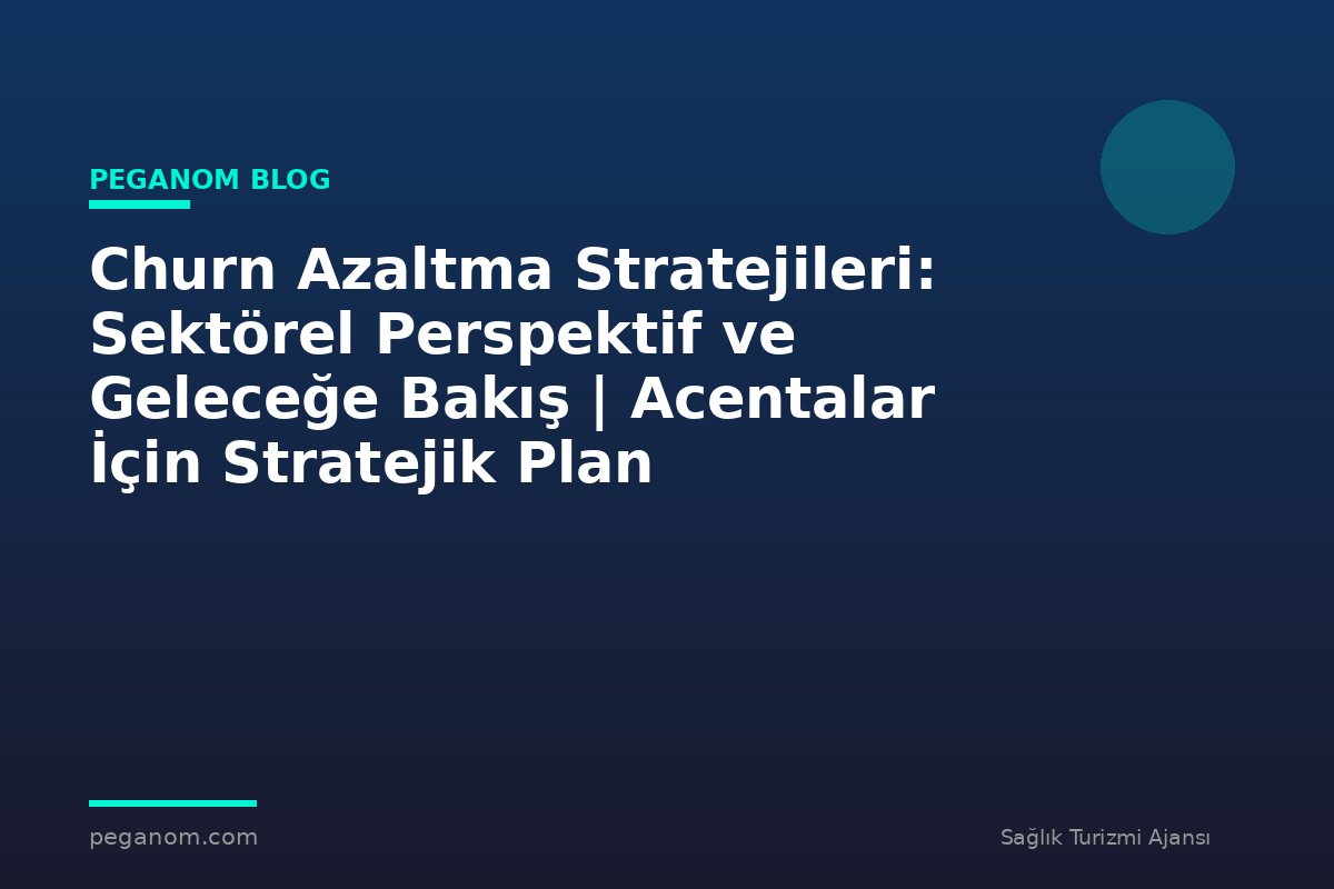 Churn Azaltma Stratejileri: Sektörel Perspektif ve Geleceğe Bakış | Acentalar İçin Stratejik Plan