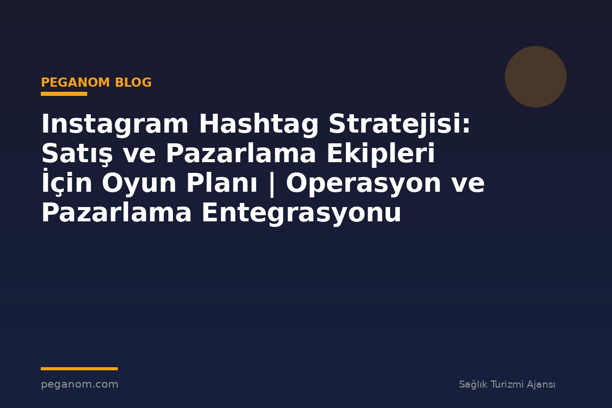 Instagram Hashtag Stratejisi: Satış ve Pazarlama Ekipleri İçin Oyun Planı | Operasyon ve Pazarlama Entegrasyonu