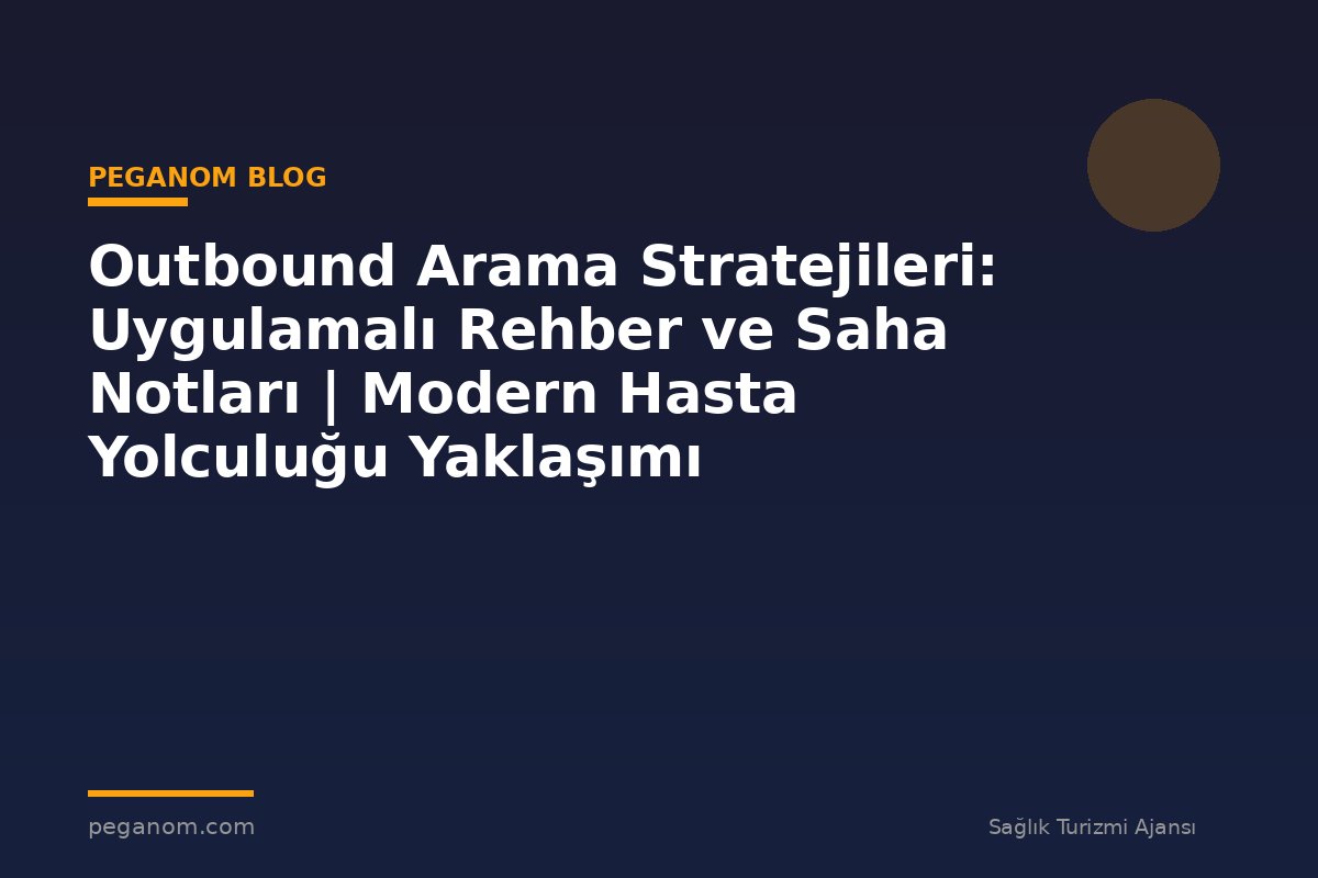 Outbound Arama Stratejileri: Uygulamalı Rehber ve Saha Notları | Modern Hasta Yolculuğu Yaklaşımı