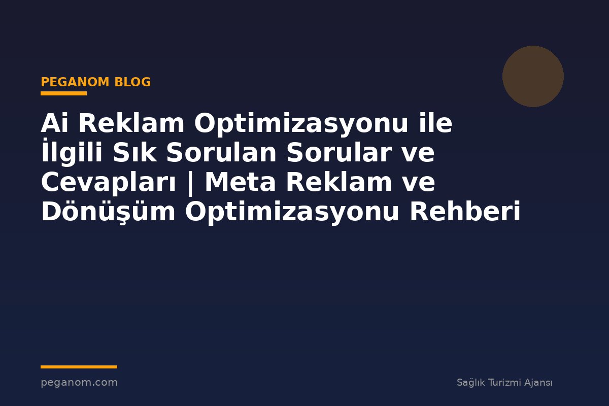 Ai Reklam Optimizasyonu ile İlgili Sık Sorulan Sorular ve Cevapları | Meta Reklam ve Dönüşüm Optimizasyonu Rehberi