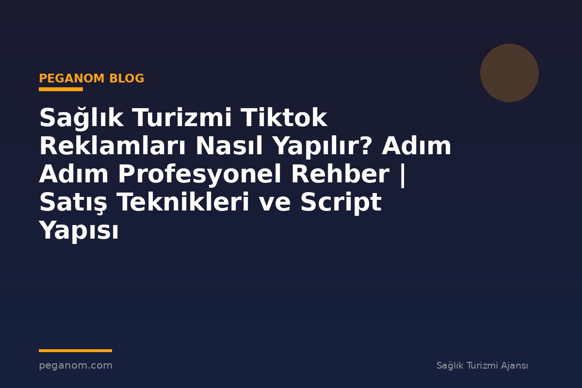 Sağlık Turizmi Tiktok Reklamları Nasıl Yapılır? Adım Adım Profesyonel Rehber | Satış Teknikleri ve Script Yapısı
