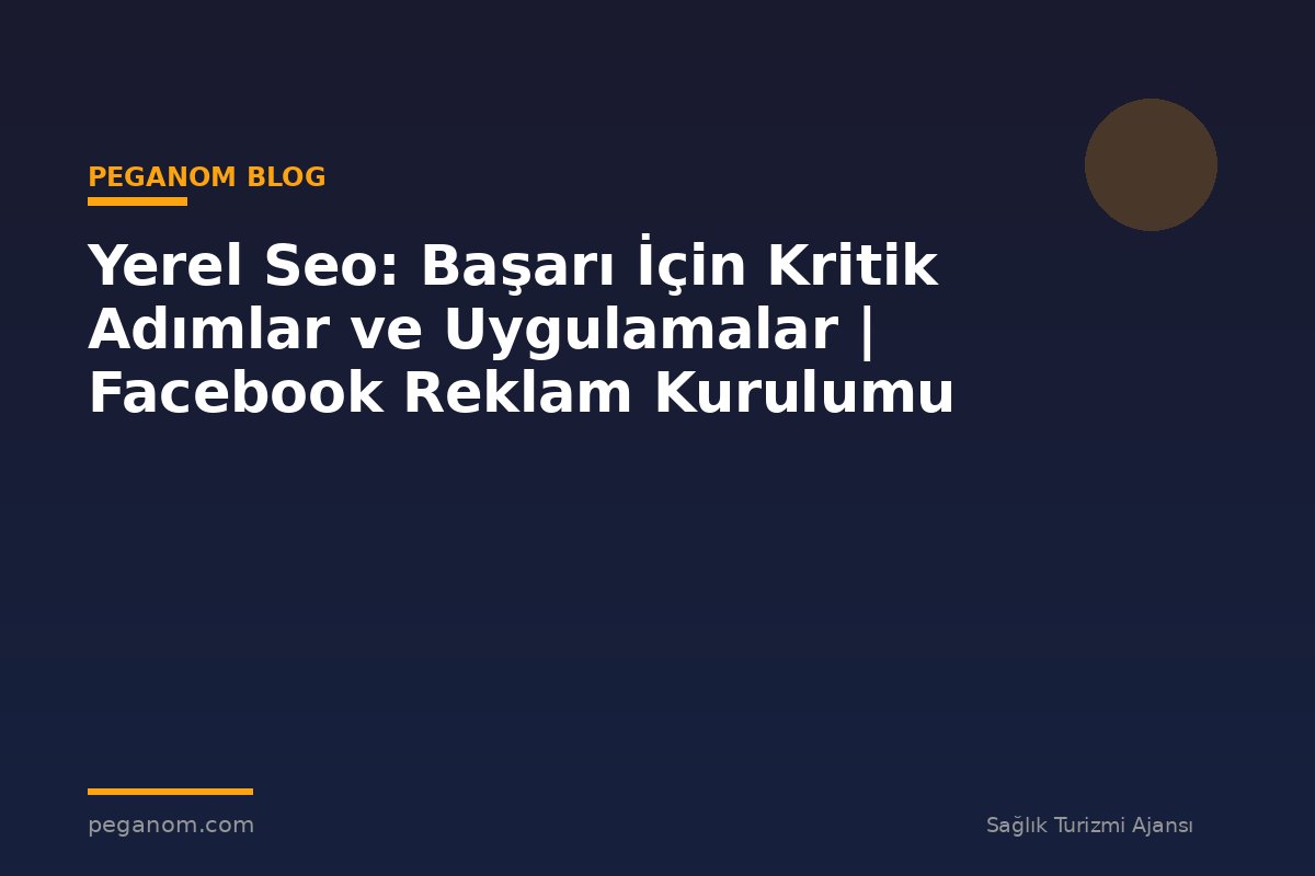 Yerel Seo: Başarı İçin Kritik Adımlar ve Uygulamalar | Facebook Reklam Kurulumu