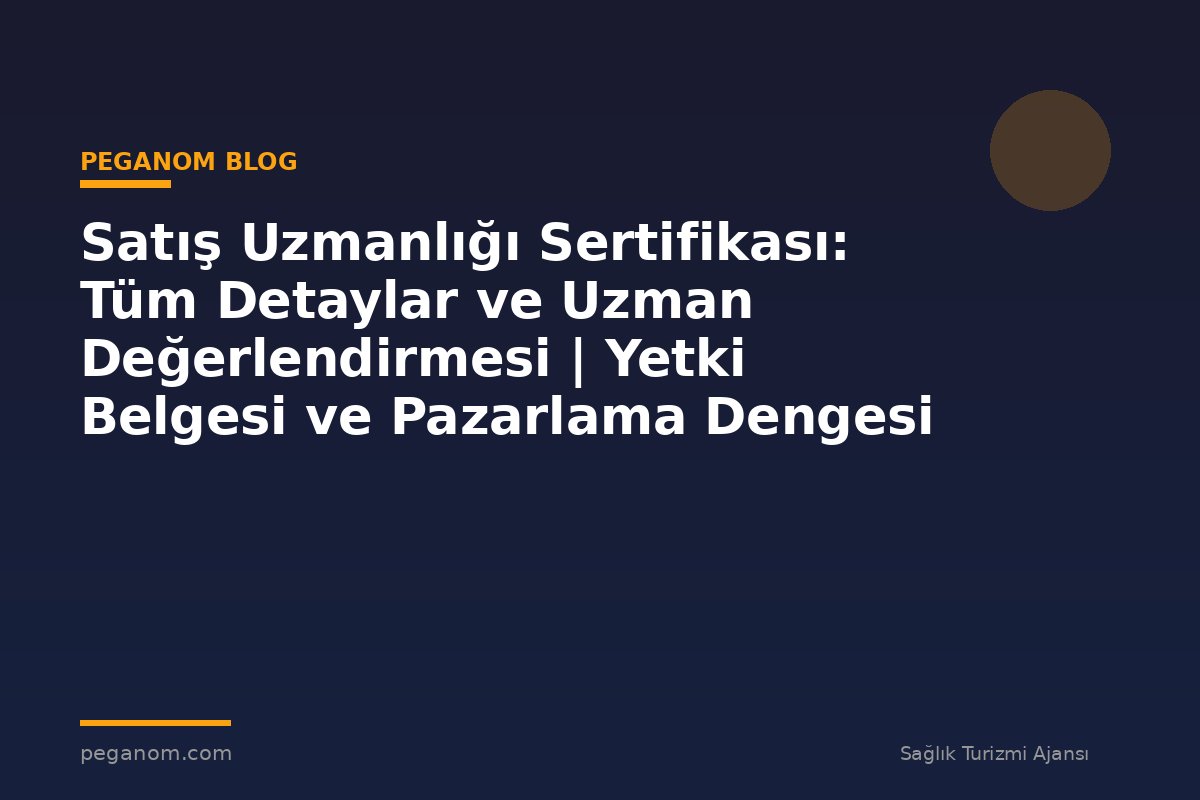 Satış Uzmanlığı Sertifikası: Tüm Detaylar ve Uzman Değerlendirmesi | Yetki Belgesi ve Pazarlama Dengesi