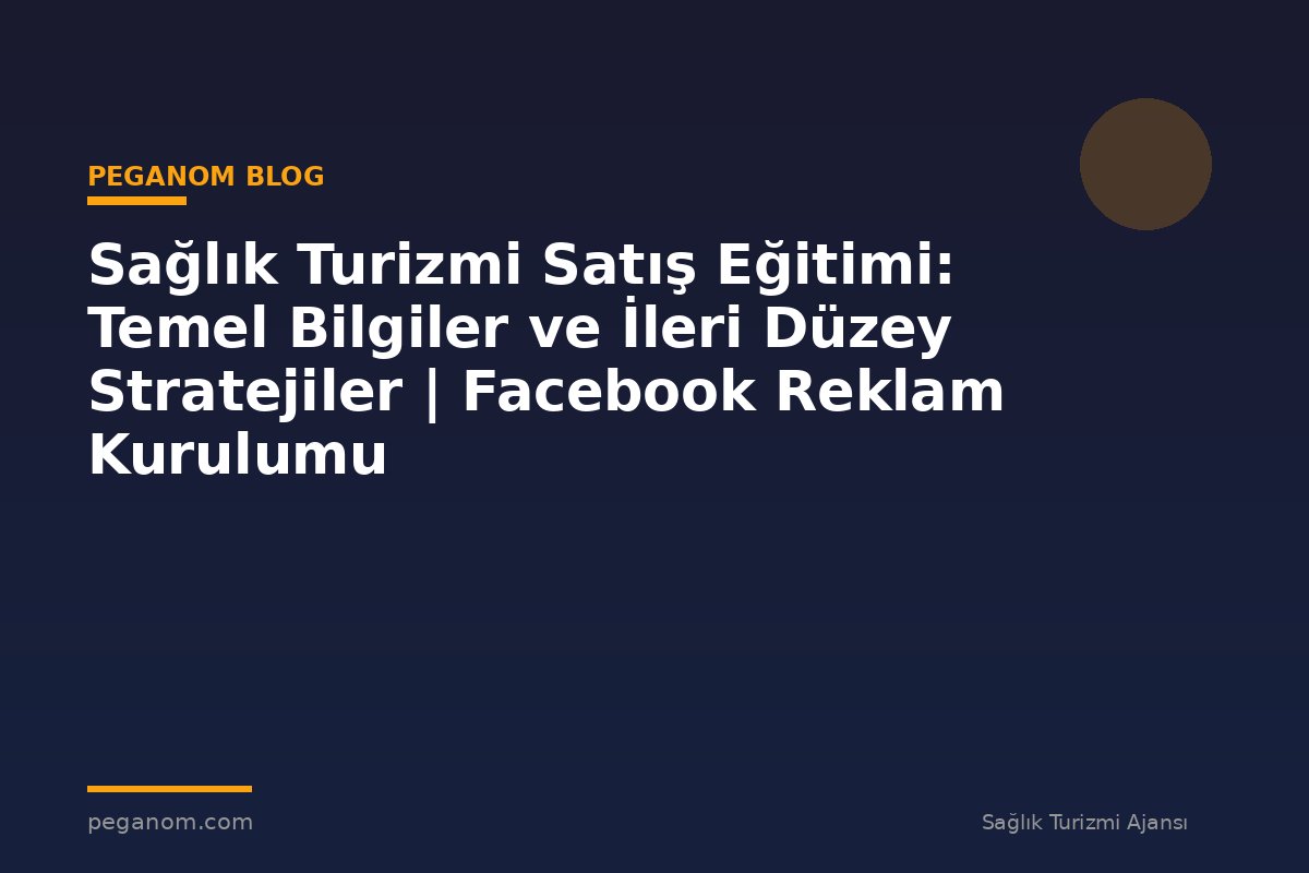 Sağlık Turizmi Satış Eğitimi: Temel Bilgiler ve İleri Düzey Stratejiler | Facebook Reklam Kurulumu